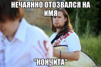 нечаянно отозвался на имя "кончита"