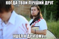 когда твой лучший друг ушел к другому...
