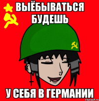 Выёбываться будешь у себя в Германии