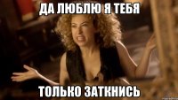 Да люблю я тебя Только заткнись