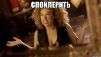 Спойлерить 