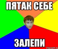 ПЯТАК СЕБЕ ЗАЛЕПИ