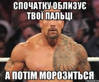 спочатку облизує твої пальці а потім морозиться