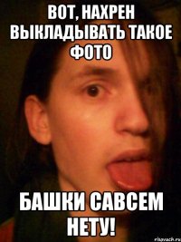 вот, нахрен выкладывать такое фото башки савсем нету!