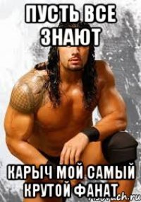 Пусть все знают Карыч мой самый крутой фанат