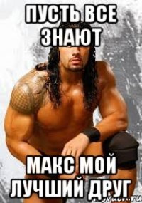 Пусть все знают Макс мой лучший друг