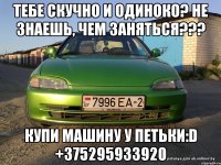 Тебе скучно и одиноко? Не знаешь, чем заняться??? Купи машину у Петьки:D +375295933920