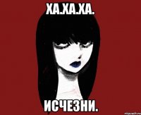 Ха.Ха.Ха. Исчезни.