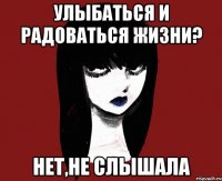Улыбаться и радоваться жизни? Нет,не слышала