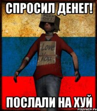 Спросил денег! Послали на хуй