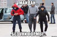 МАЙДАН... БЕЗ УНИФОРМЫ...