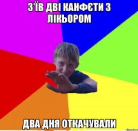 з'їв дві канфєти з лікьором два дня откачували