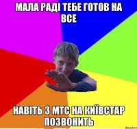 мала раді тебе готов на все навіть з мтс на київстар позвонить