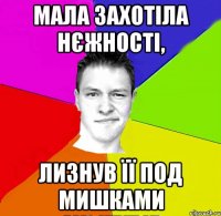 мала захотіла нєжності, лизнув її под мишками