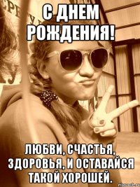 С Днем рождения! Любви, счастья, здоровья, и оставайся такой хорошей.