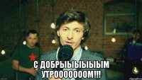 С добрыыыыыым утрооооооом!!!