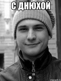 С ДНЮХОЙ 