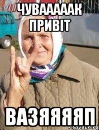 чувааааак привіт вазяяяяп