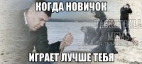когда новичок играет лучше тебя
