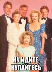  Ну идите, купайтесь