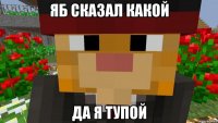 яб сказал какой да я тупой