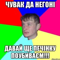 Чувак да негоні давай ще печінку поубиваєм!!!