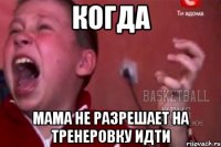 когда мама не разрешает на тренеровку идти