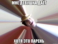 Мне девушка даёт хотя это парень