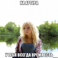 На Артура у тебя всегда время есть