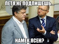 ПЕТЯ,НЕ ПОДПИШЕШЬ... НАМЕК ЯСЕН?