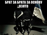 бРАТ ЗА БРАТА ЗА ОСНОВУ ВЗЯТО 