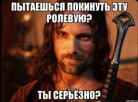 пытаешься покинуть эту ролевую? ты серьёзно?