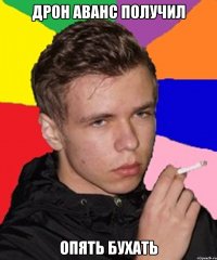 Дрон аванс получил Опять бухать