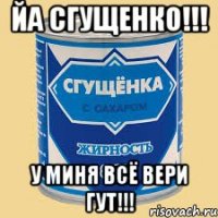Йа сгущенко!!! У миня всё вери гут!!!