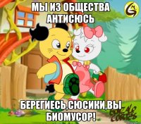 МЫ из общества Антисюсь берегиесь,сюсики,вы биомусор!