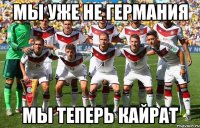 Мы уже не Германия мы теперь кайрат