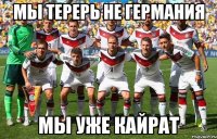 Мы терерь не Германия мы уже кайрат