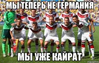 Мы теперь не Германия мы уже кайрат