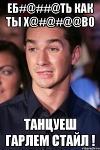 еб#@##@ть как ты х@#@#@@во танцуеш гарлем стайл !