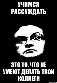 Учимся рассуждать Это то, что не умеют делать твои коллеги