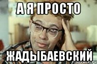 а я просто жадыбаевский