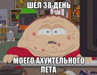 шел 38 день моего ахуительного лета