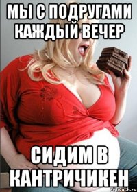 мы с подругами каждый вечер сидим в кантричикен