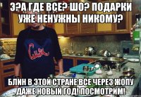 Э?а где все? Шо? подарки уже ненужны никому? Блин в этой стране все через жопу даже новый год! Посмотрим!