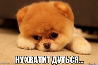  ну хватит дуться...