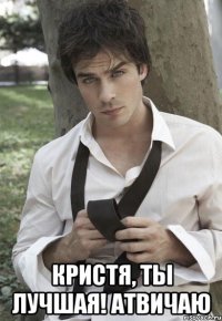  Кристя, ты лучшая! Атвичаю