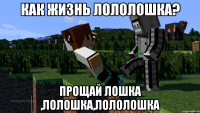 Как жизнь лололошка? Прощай лошка ,лолошка,лололошка