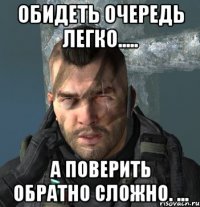 обидеть очередь легко..... а поверить обратно сложно. ...