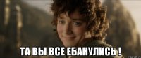  та вы все ебанулись !