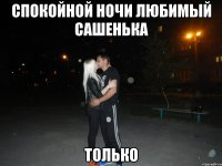 Спокойной Ночи Любимый Сашенька Только